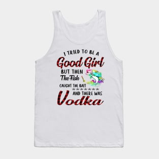 I Tried To Be A Good Girl Fishing And Vodka Tank Top